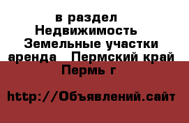  в раздел : Недвижимость » Земельные участки аренда . Пермский край,Пермь г.